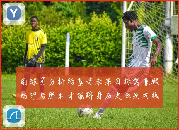 前球员分析约基奇未来目标需兼顾防守与胜利才能跻身历史级别内线行列