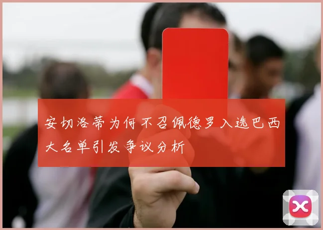安切洛蒂为何不召佩德罗入选巴西大名单引发争议分析