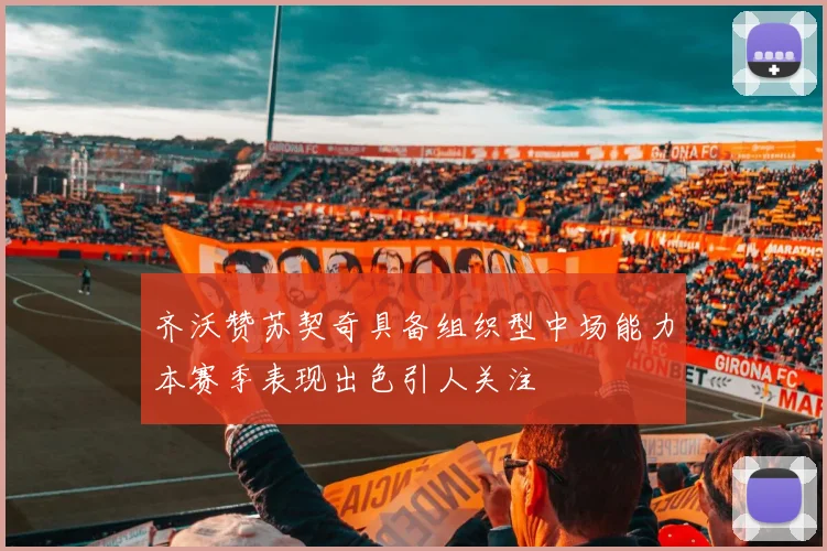 齐沃赞苏契奇具备组织型中场能力本赛季表现出色引人关注