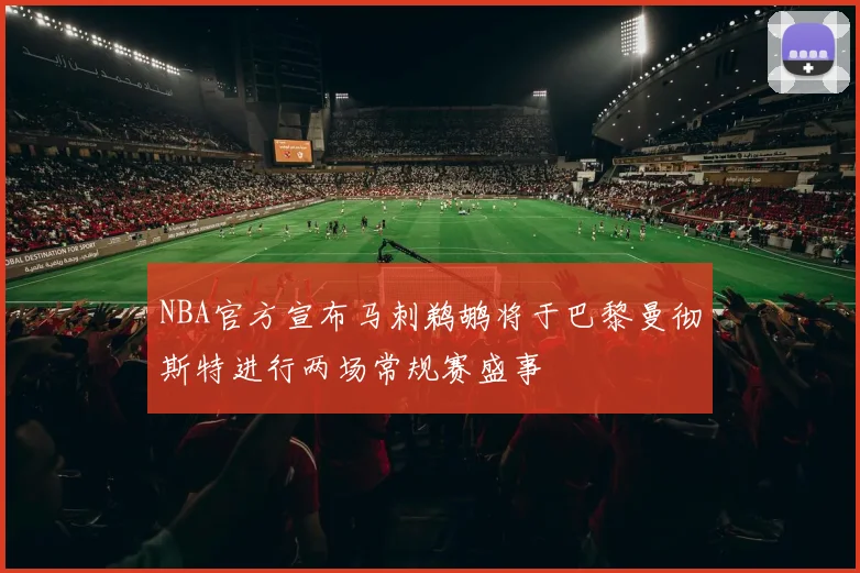 NBA官方宣布马刺鹈鹕将于巴黎曼彻斯特进行两场常规赛盛事