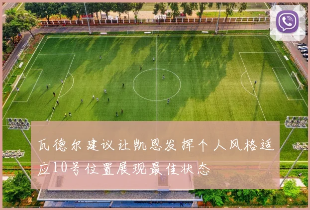 瓦德尔建议让凯恩发挥个人风格适应10号位置展现最佳状态