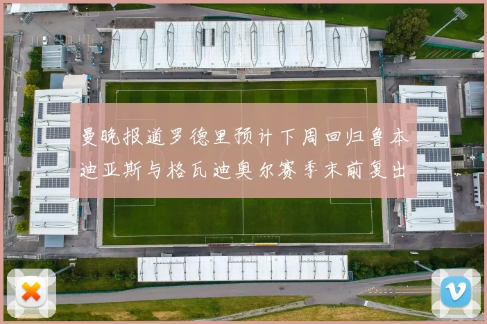 曼晚报道罗德里预计下周回归鲁本迪亚斯与格瓦迪奥尔赛季末前复出